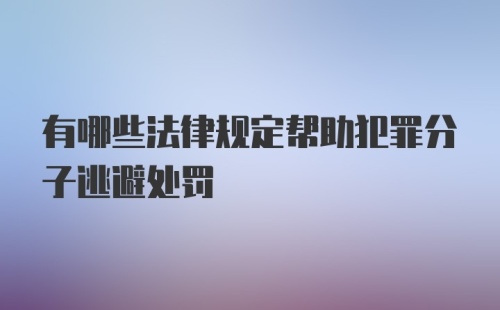 有哪些法律规定帮助犯罪分子逃避处罚