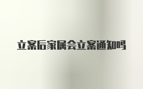 立案后家属会立案通知吗