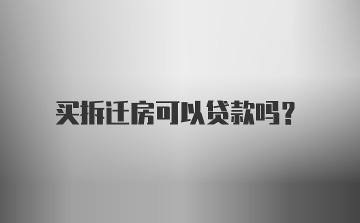 买拆迁房可以贷款吗？