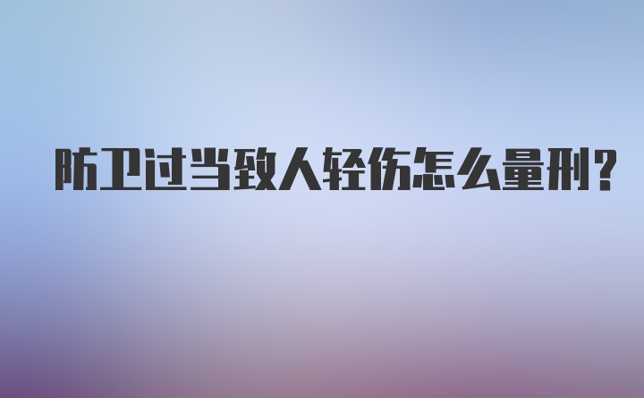 防卫过当致人轻伤怎么量刑？