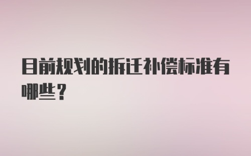 目前规划的拆迁补偿标准有哪些?