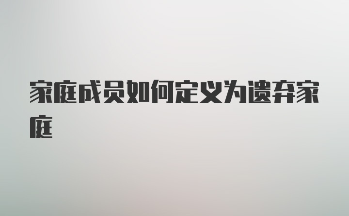 家庭成员如何定义为遗弃家庭