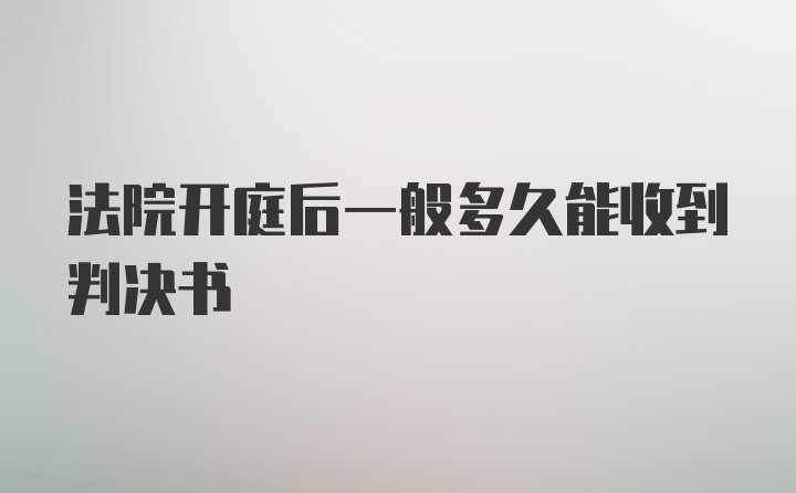 法院开庭后一般多久能收到判决书