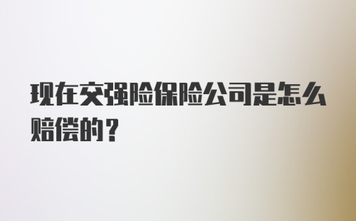 现在交强险保险公司是怎么赔偿的？