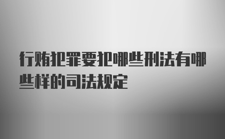 行贿犯罪要犯哪些刑法有哪些样的司法规定