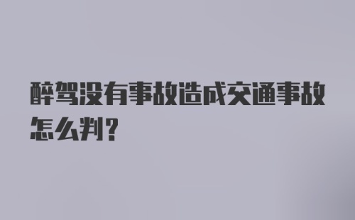 醉驾没有事故造成交通事故怎么判?