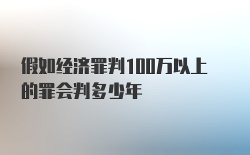 假如经济罪判100万以上的罪会判多少年