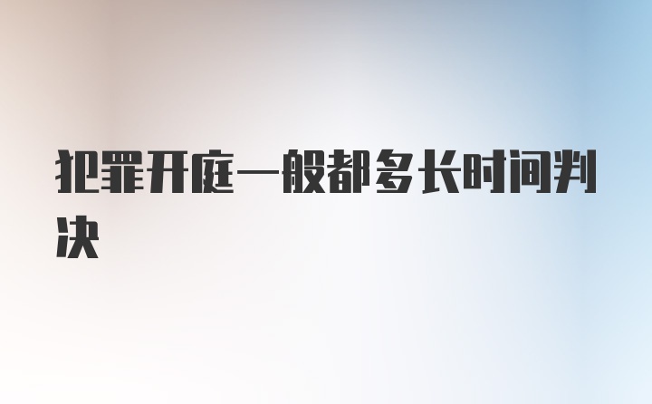 犯罪开庭一般都多长时间判决