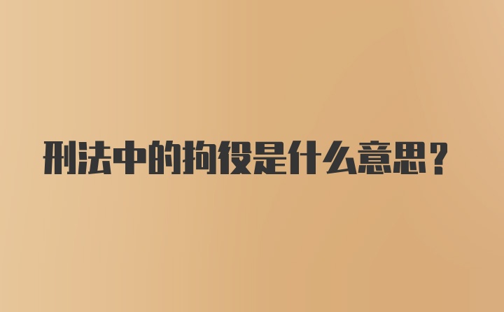 刑法中的拘役是什么意思？