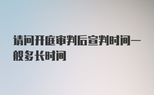 请问开庭审判后宣判时间一般多长时间