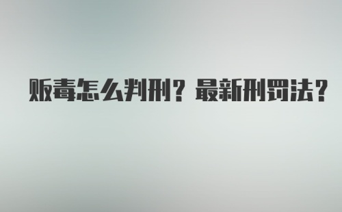 贩毒怎么判刑？最新刑罚法？