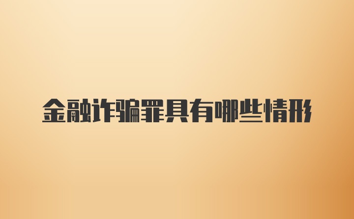 金融诈骗罪具有哪些情形