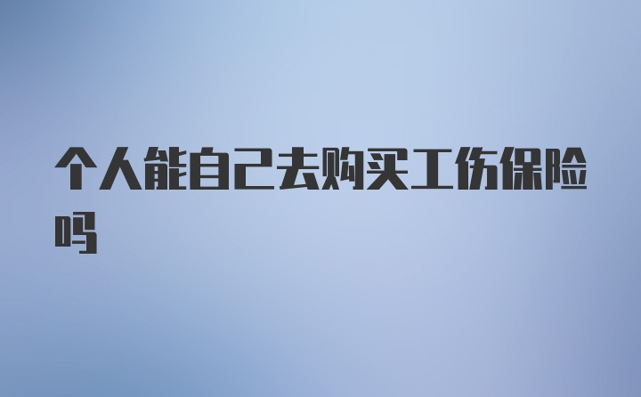 个人能自己去购买工伤保险吗