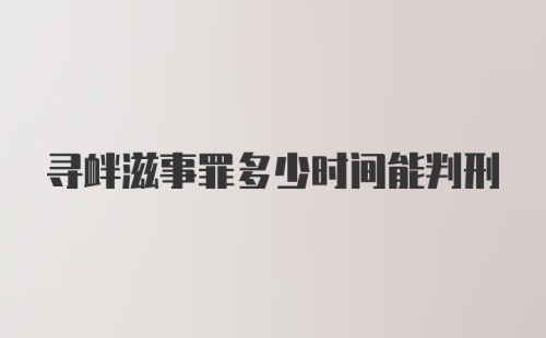 寻衅滋事罪多少时间能判刑