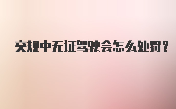 交规中无证驾驶会怎么处罚？