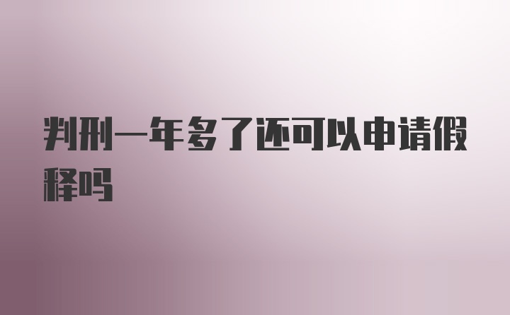 判刑一年多了还可以申请假释吗