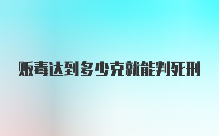 贩毒达到多少克就能判死刑