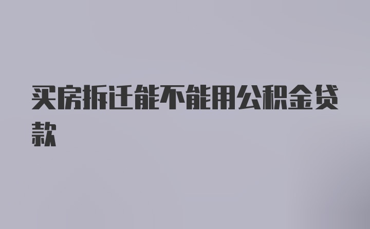 买房拆迁能不能用公积金贷款