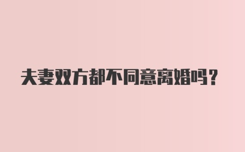 夫妻双方都不同意离婚吗？