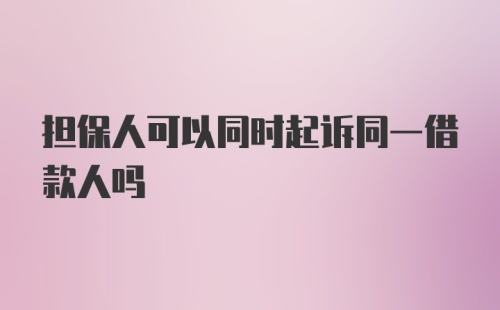 担保人可以同时起诉同一借款人吗