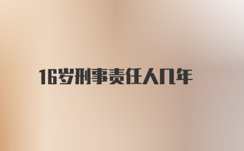 16岁刑事责任人几年