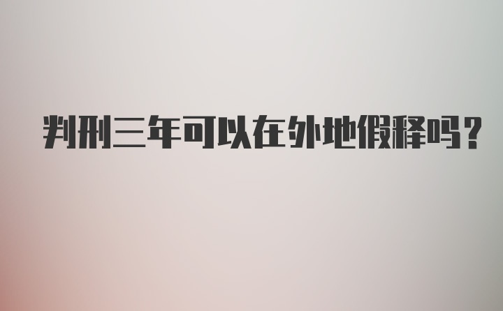 判刑三年可以在外地假释吗？