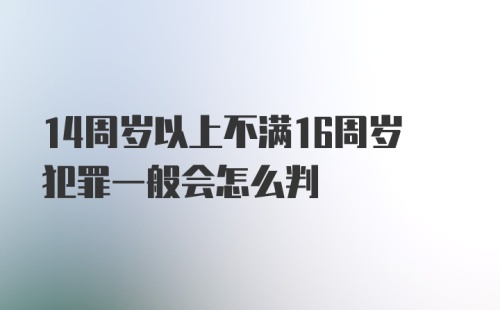 14周岁以上不满16周岁犯罪一般会怎么判