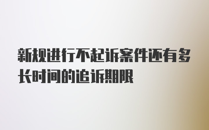 新规进行不起诉案件还有多长时间的追诉期限