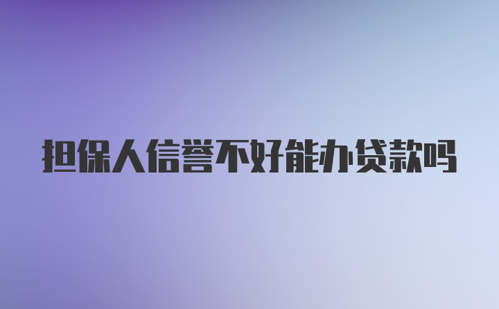 担保人信誉不好能办贷款吗