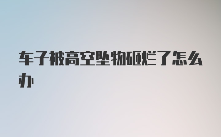 车子被高空坠物砸烂了怎么办