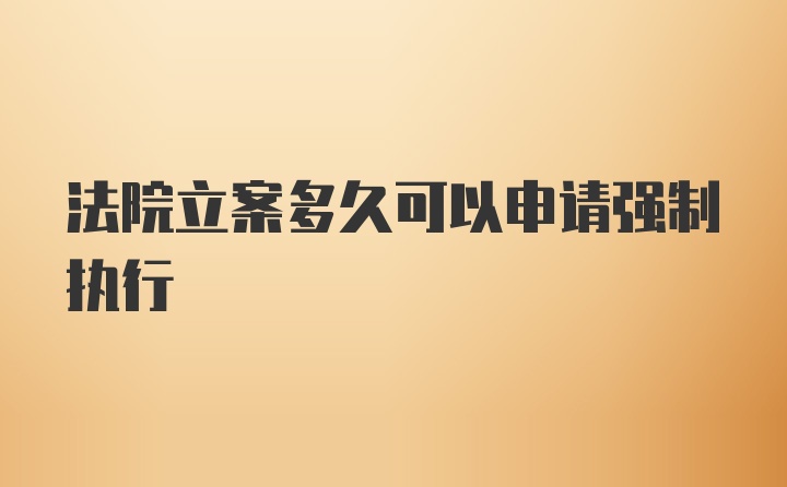 法院立案多久可以申请强制执行