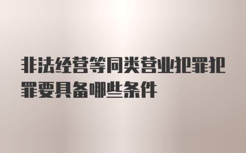 非法经营等同类营业犯罪犯罪要具备哪些条件