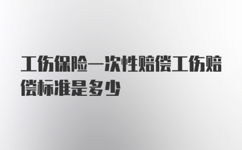 工伤保险一次性赔偿工伤赔偿标准是多少