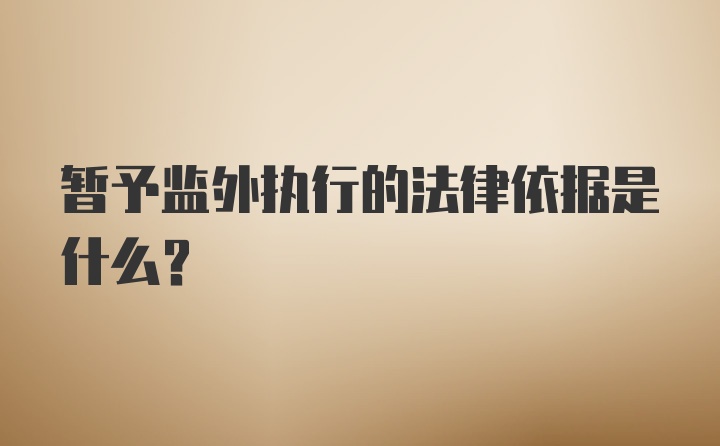 暂予监外执行的法律依据是什么？