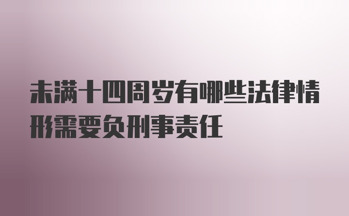 未满十四周岁有哪些法律情形需要负刑事责任