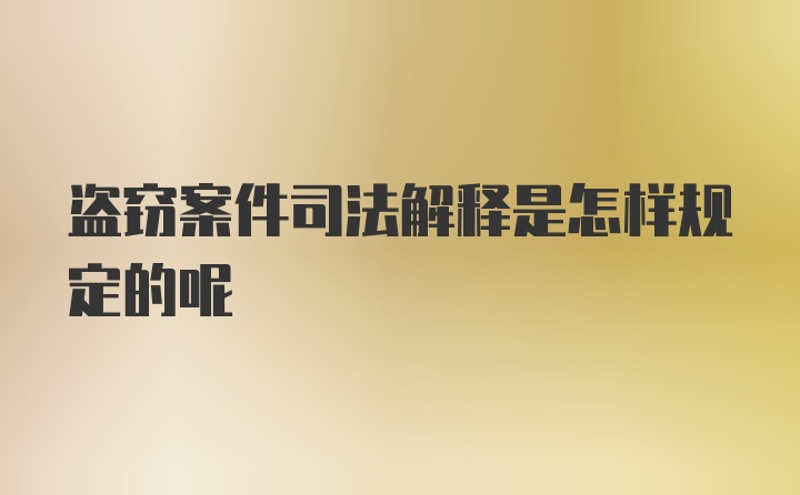 盗窃案件司法解释是怎样规定的呢