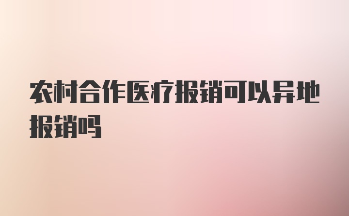 农村合作医疗报销可以异地报销吗