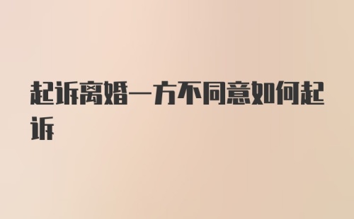 起诉离婚一方不同意如何起诉