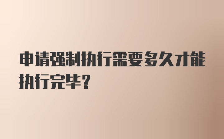 申请强制执行需要多久才能执行完毕?