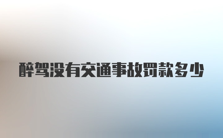 醉驾没有交通事故罚款多少