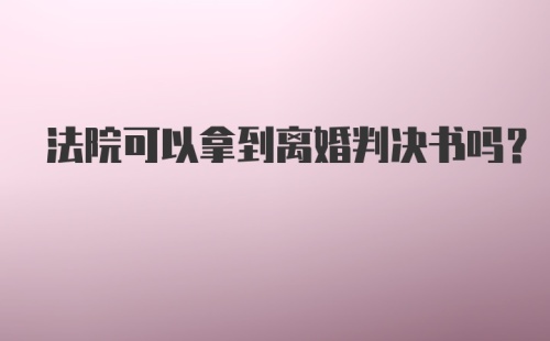 法院可以拿到离婚判决书吗？