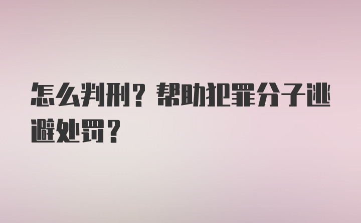 怎么判刑?帮助犯罪分子逃避处罚?