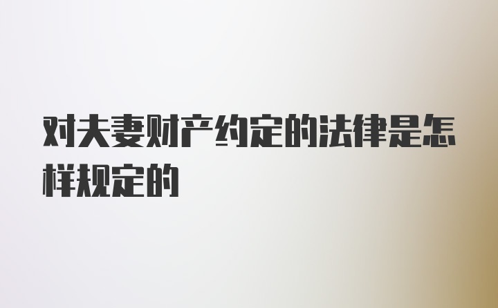 对夫妻财产约定的法律是怎样规定的