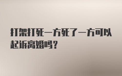 打架打死一方死了一方可以起诉离婚吗？