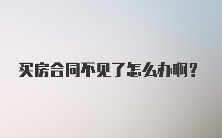 买房合同不见了怎么办啊？