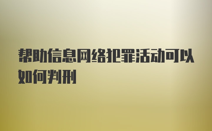 帮助信息网络犯罪活动可以如何判刑