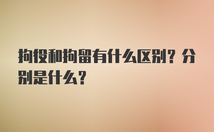 拘役和拘留有什么区别？分别是什么？