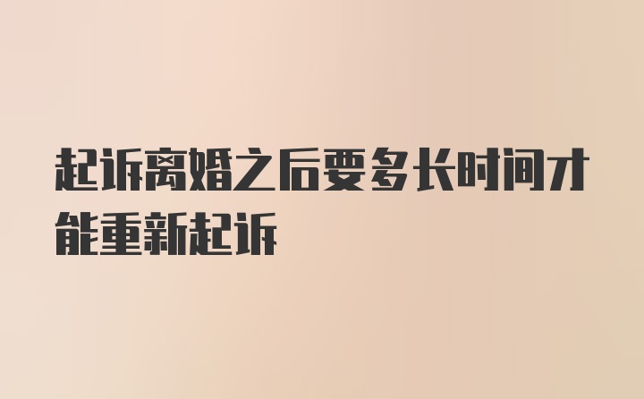 起诉离婚之后要多长时间才能重新起诉