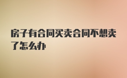 房子有合同买卖合同不想卖了怎么办