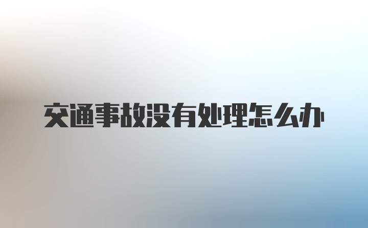 交通事故没有处理怎么办